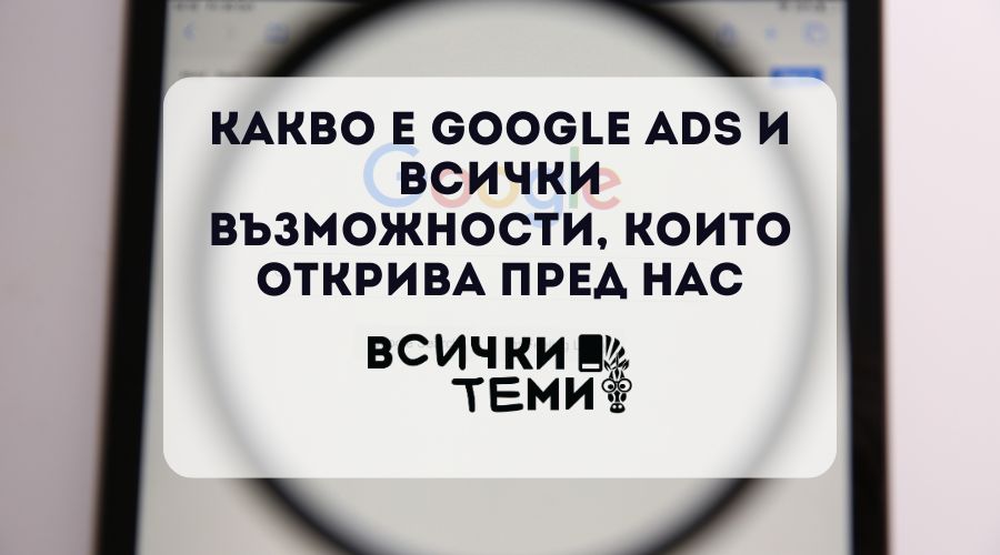 Какво е Google Ads и всички възможности, които открива пред нас